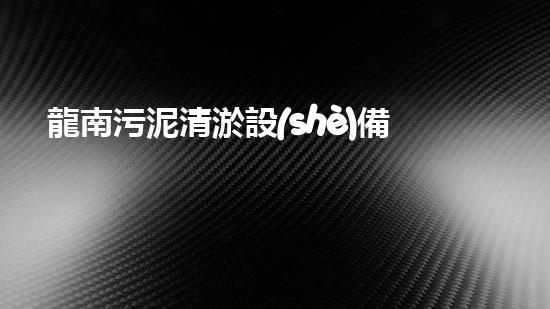 龍南污泥清淤設(shè)備：哪家才是真正的污泥清道夫？